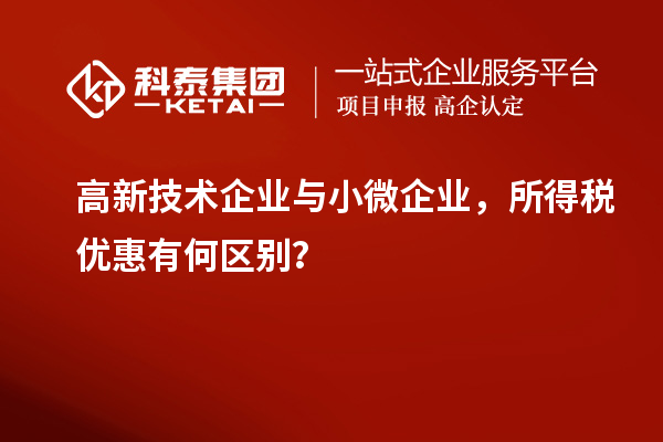 高新技术企业与小微企业,所得税优惠有何区别?