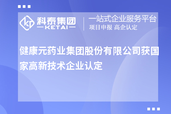 健康元药业集团股份有限公司获国家<a href=//jiuyouhuitech.com target=_blank class=infotextkey>高新技术企业认定</a>