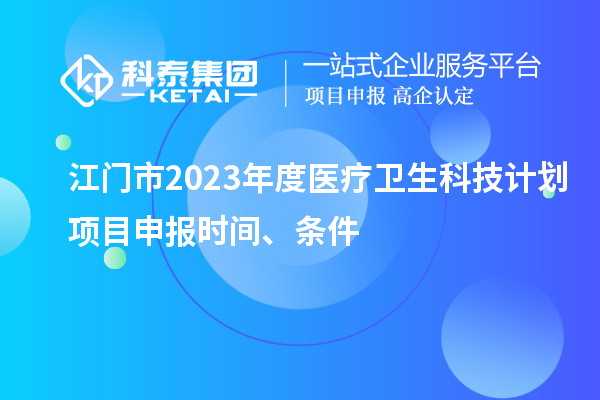 江门市2023年度医疗卫生科技计划<a href=//jiuyouhuitech.com/shenbao.html target=_blank class=infotextkey>项目申报</a>时间、条件