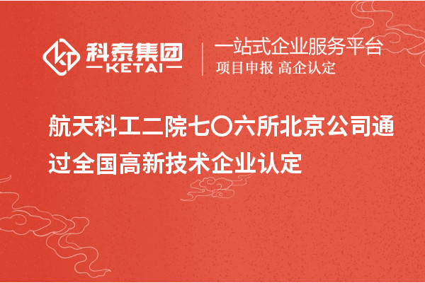 航天科工二院七〇六所北京公司通过全国高新技术企业认定