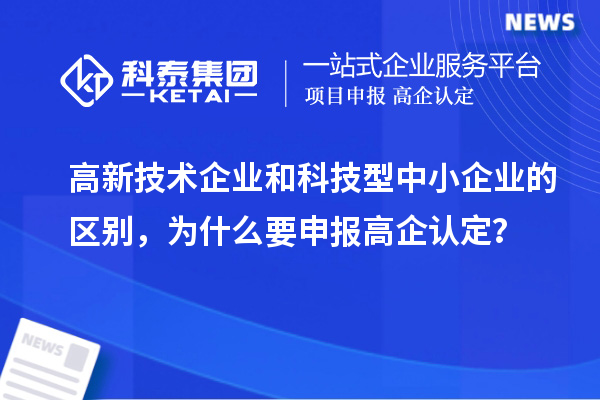 高新技术企业和科技型中小企业的区别,为什么要申报高企认定?