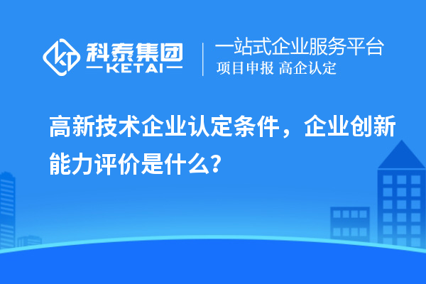 <a href=//jiuyouhuitech.com target=_blank class=infotextkey>高新技术企业认定</a>条件,企业创新能力评价是什么?