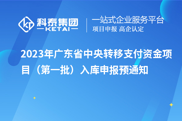 2023年广东省中央转移支付资金项目(第一批)入库申报预通知
