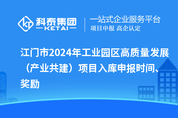 江门市2024年工业园区高质量发展(产业共建)项目入库申报时间、奖励
