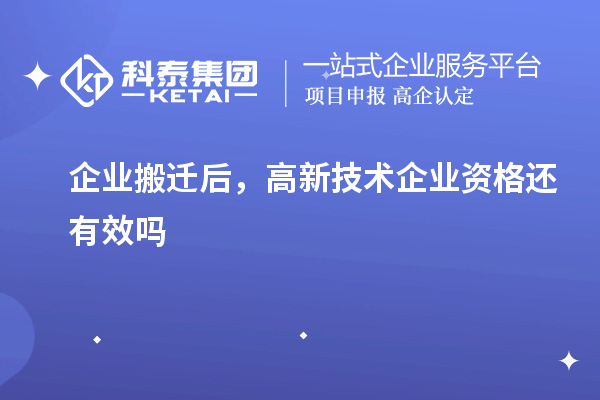 企业搬迁后,高新技术企业资格还有效吗