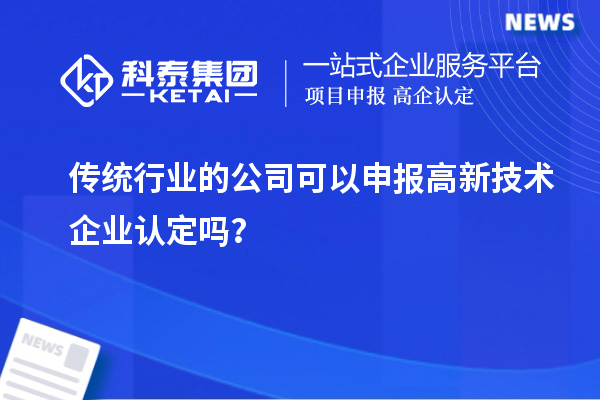 传统行业的公司可以申报高新技术企业认定吗?