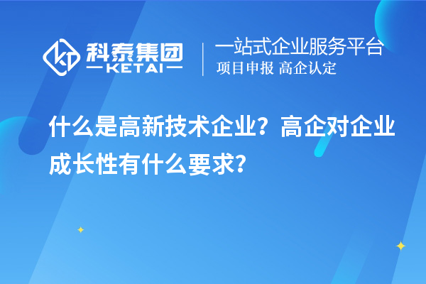什么是高新技术企业?高企对企业成长性有什么要求?