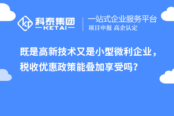 既是高新技术又是小型微利企业,税收优惠政策能叠加享受吗?