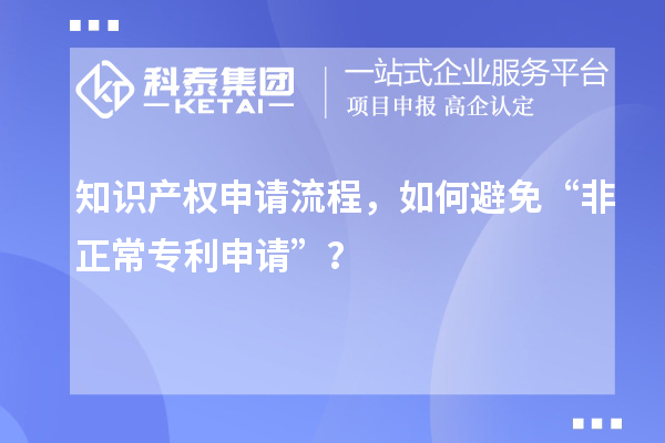 知识产权申请流程,如何避免“非正常专利申请”?