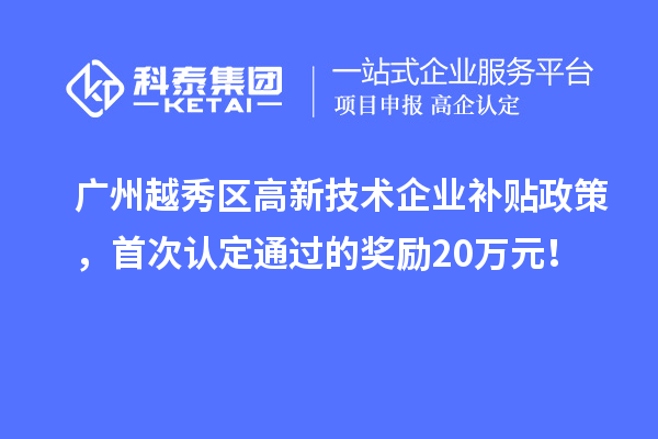 广州越秀区高新技术企业补贴政策,首次认定通过的奖励20万元!