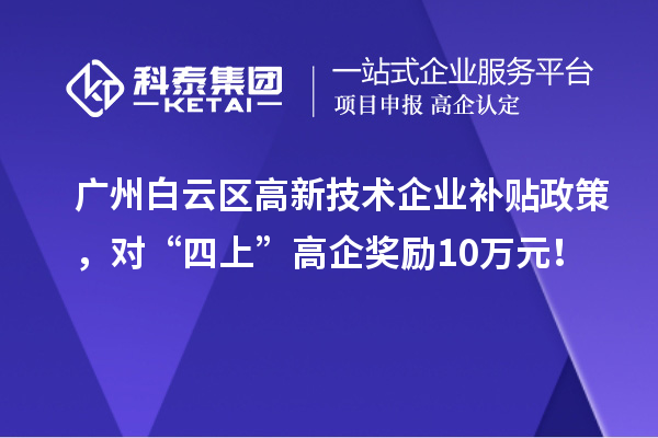 广州白云区高新技术企业补贴政策,对“四上”高企奖励10万元!