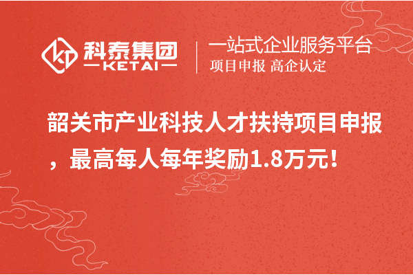 韶关市产业科技人才扶持<a href=//jiuyouhuitech.com/shenbao.html target=_blank class=infotextkey>项目申报</a>,最高每人每年奖励1.8万元!