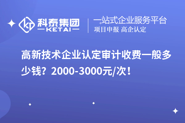 高新技术企业认定审计收费一般多少钱?2000-3000元/次!