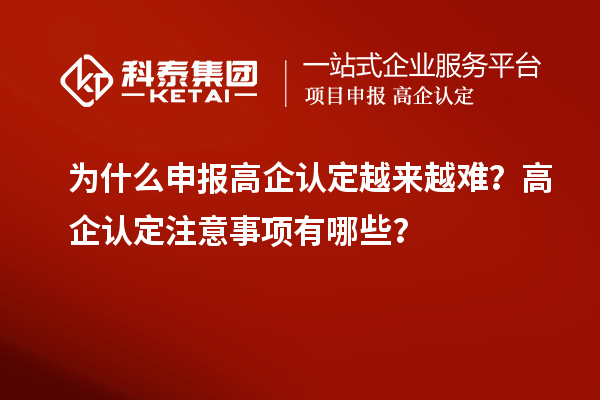 为什么申报高企认定越来越难?高企认定注意事项有哪些?