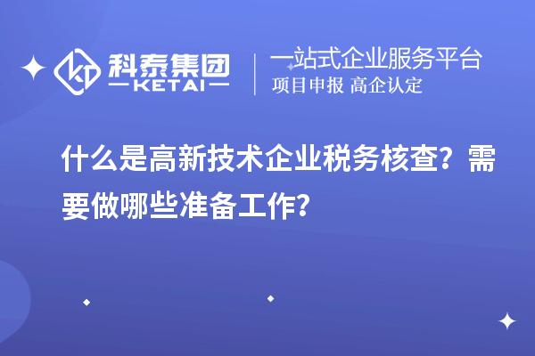什么是高新技术企业税务核查?需要做哪些准备工作?