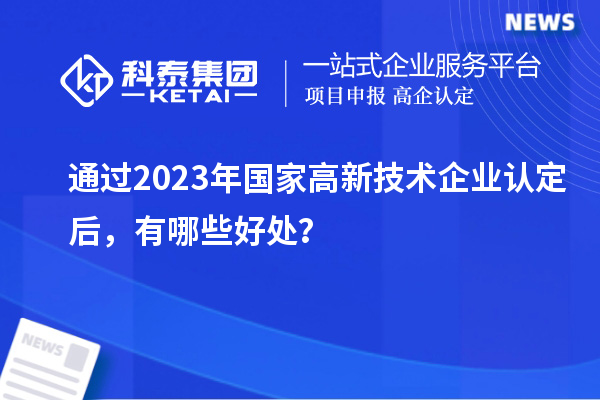 通过2023年国家高新技术企业认定后,有哪些好处?