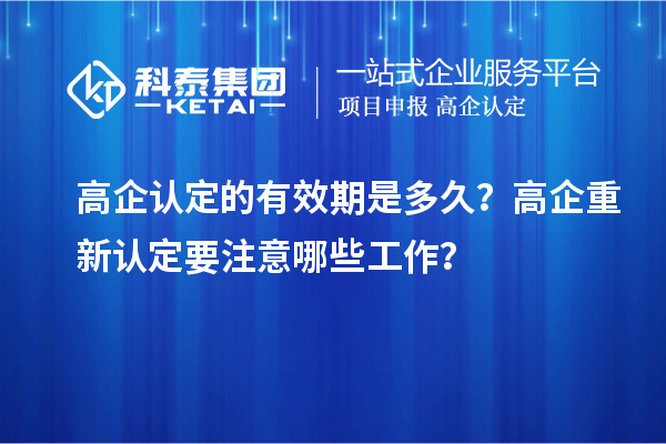 高企认定的有效期是多久? 高企重新认定要注意哪些工作?