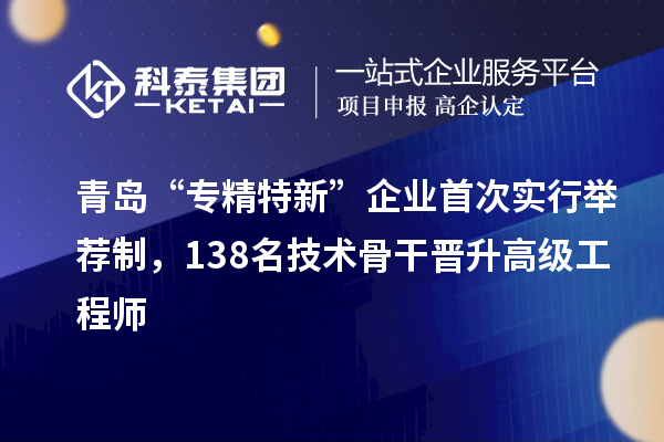 青岛“专精特新”企业首次实行举荐制,138名技术骨干晋升高级工程师