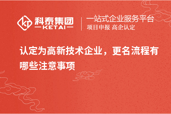 认定为高新技术企业,更名流程有哪些注意事项