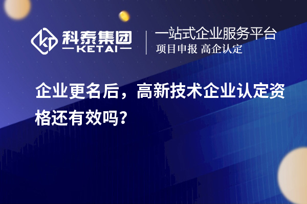 企业更名后,<a href=//jiuyouhuitech.com target=_blank class=infotextkey>高新技术企业认定</a>资格还有效吗?