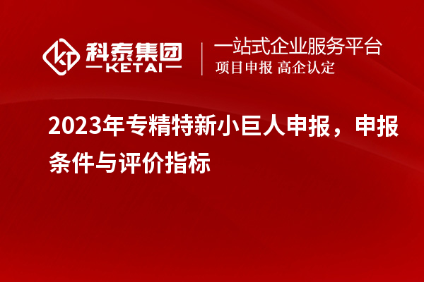 2023年<a href=//jiuyouhuitech.com/fuwu/zhuanjingtexin.html target=_blank class=infotextkey>专精特新小巨人申报</a>,申报条件与评价指标
