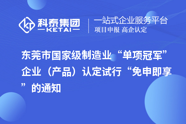 东莞市国家级制造业“单项冠军”企业(产品)认定试行“免申即享”的通知