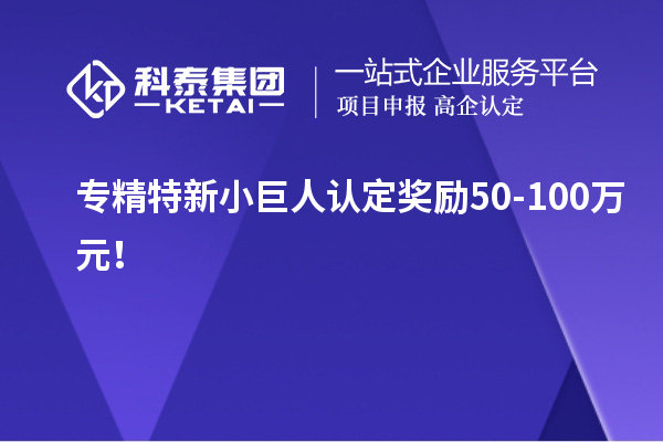 专精特新小巨人认定奖励50-100万元!