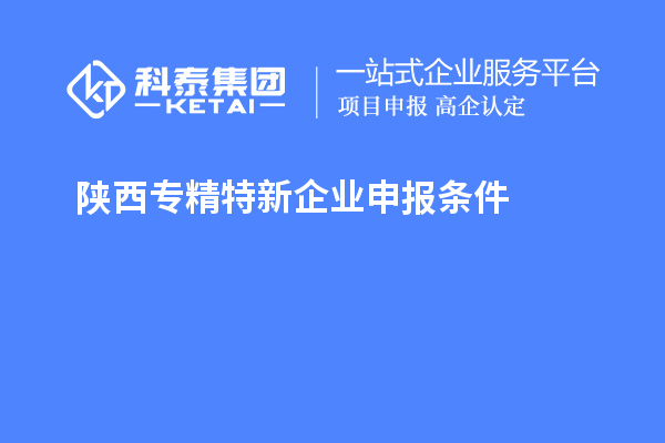 陕西<a href=//jiuyouhuitech.com/fuwu/zhuanjingtexin.html target=_blank class=infotextkey>专精特新企业申报条件</a>