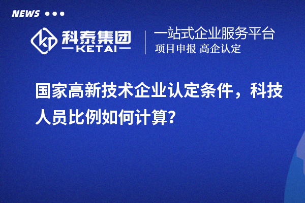 国家高新技术企业认定条件,科技人员比例如何计算?