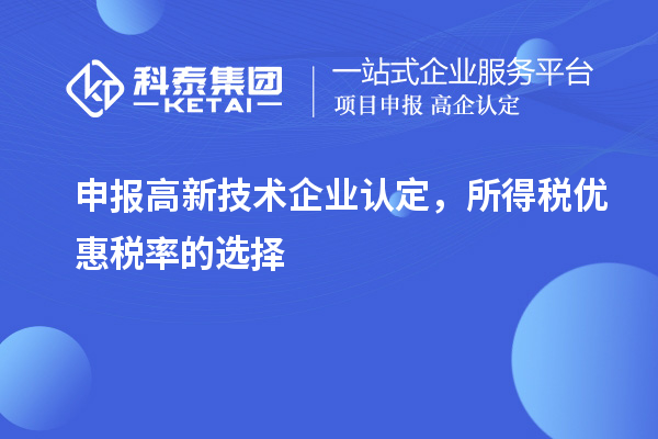 申报<a href=//jiuyouhuitech.com target=_blank class=infotextkey>高新技术企业认定</a>,所得税优惠税率的选择