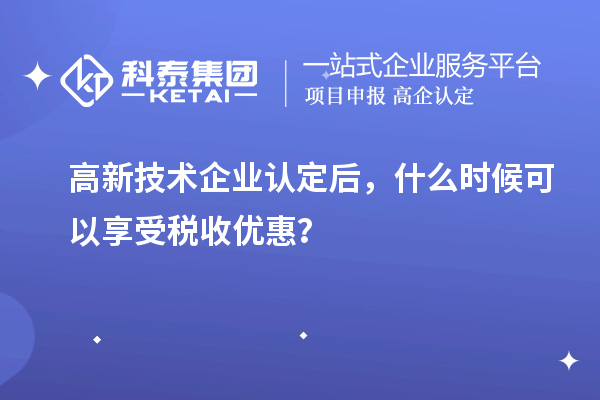 <a href=//jiuyouhuitech.com target=_blank class=infotextkey>高新技术企业认定</a>后,什么时候可以享受税收优惠?