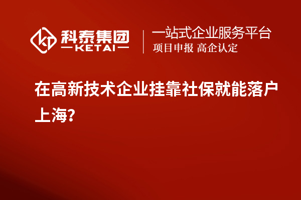 在高新技术企业挂靠社保就能落户上海?