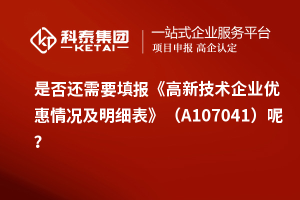 是否还需要填报《高新技术企业优惠情况及明细表》(A107041)呢?