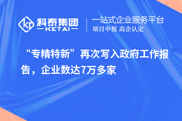 “专精特新”再次写入政府工作报告,企业数达7万多家