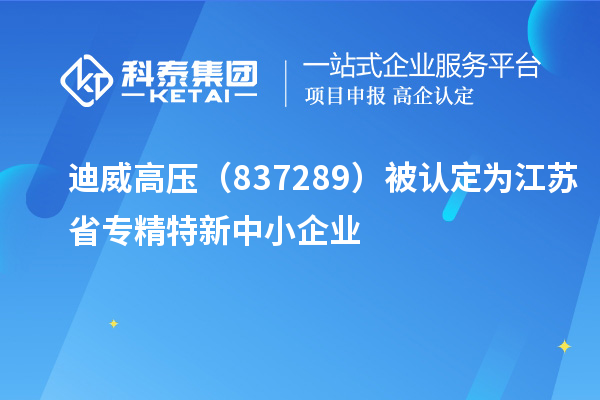 迪威高压(837289)被认定为江苏省专精特新中小企业
