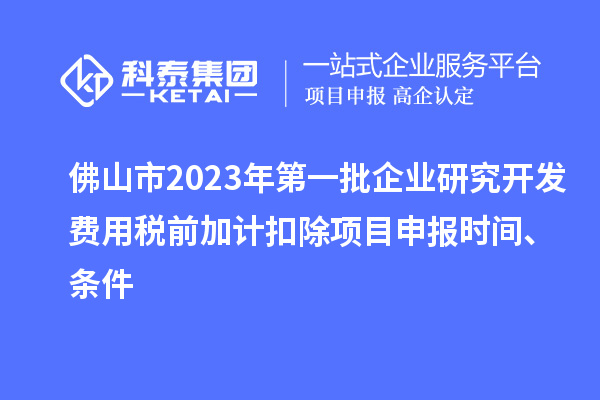 佛山市2023年第一批企业研究开发费用税前加计扣除<a href=//jiuyouhuitech.com/shenbao.html target=_blank class=infotextkey>项目申报</a>时间、条件