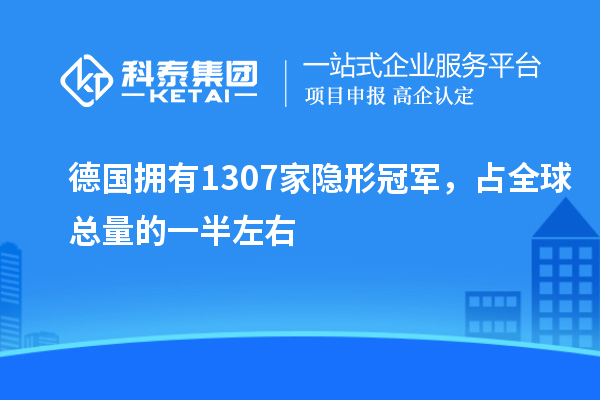 德国拥有1307家隐形冠军,占全球总量的一半左右