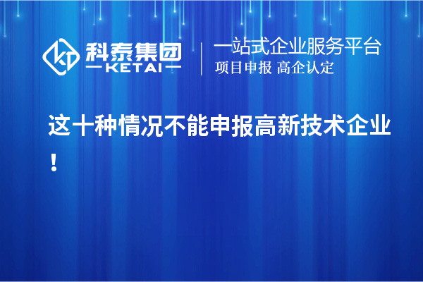 这十种情况不能申报高新技术企业!