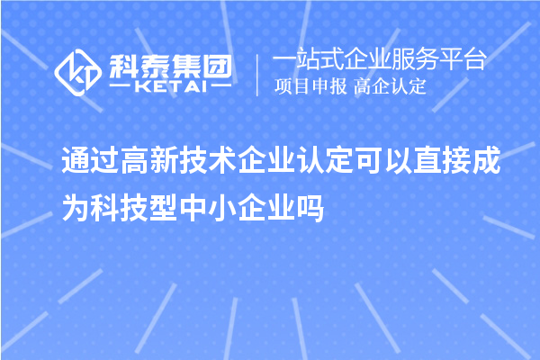 通过<a href=//jiuyouhuitech.com target=_blank class=infotextkey>高新技术企业认定</a>可以直接成为科技型中小企业吗
