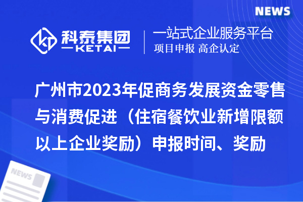 广州市2023年促商务发展资金零售与消费促进(住宿餐饮业新增限额以上企业奖励)申报时间、奖励