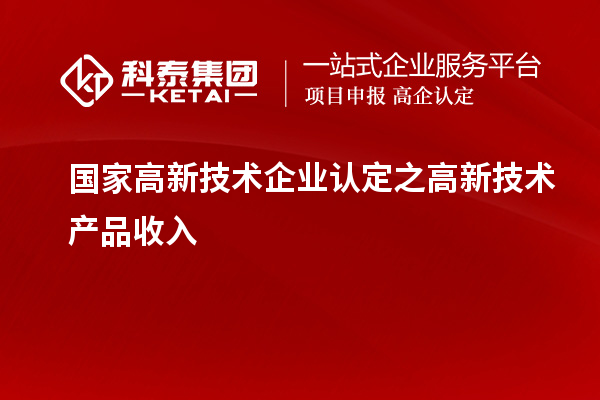 国家<a href=//jiuyouhuitech.com target=_blank class=infotextkey>高新技术企业认定</a>之高新技术产品收入
