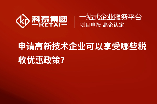 申请高新技术企业可以享受哪些税收优惠政策?