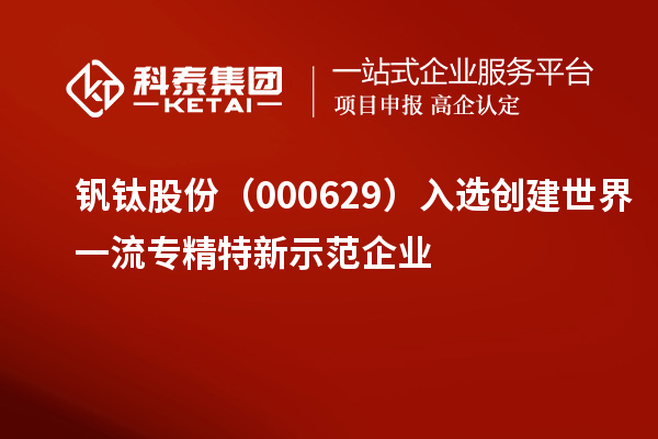 钒钛股份(000629)入选创建世界一流专精特新示范企业
