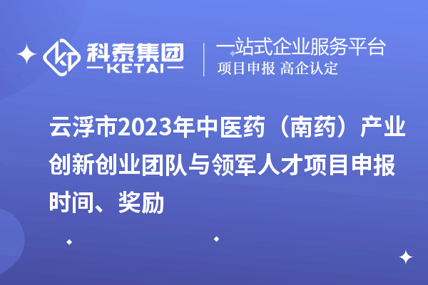 云浮市2023年中医药(南药)产业创新创业团队与领军人才<a href=//jiuyouhuitech.com/shenbao.html target=_blank class=infotextkey>项目申报</a>时间、奖励
