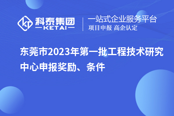 东莞市2023年第一批<a href=//jiuyouhuitech.com/fuwu/gongchengzhongxin.html target=_blank class=infotextkey>工程技术研究中心申报</a>奖励、条件