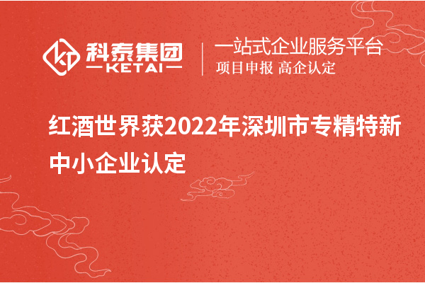 红酒世界获2022年深圳市<a href=//jiuyouhuitech.com/fuwu/zhuanjingtexin.html target=_blank class=infotextkey>专精特新中小企业</a>认定