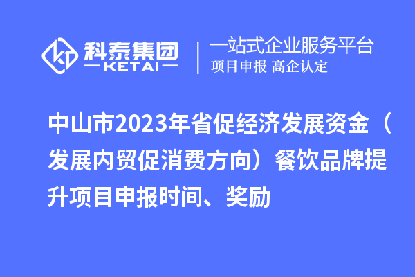 中山市2023年省促经济发展资金(发展内贸促消费方向)餐饮品牌提升<a href=//jiuyouhuitech.com/shenbao.html target=_blank class=infotextkey>项目申报</a>时间、奖励