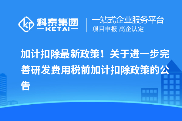 加计扣除最新政策!关于进一步完善研发费用税前加计扣除政策的公告