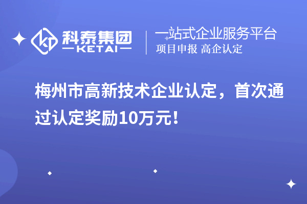 梅州市<a href=//jiuyouhuitech.com target=_blank class=infotextkey>高新技术企业认定</a>，首次通过认定奖励10万元！