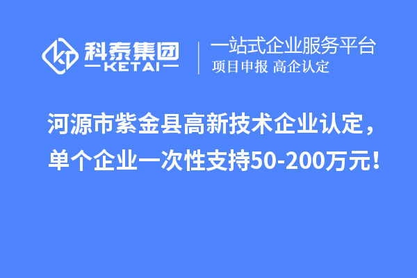 河源市紫金县<a href=//jiuyouhuitech.com target=_blank class=infotextkey>高新技术企业认定</a>,单个企业一次性支持50-200万元!
